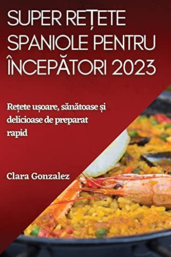 Super re¿ete spaniole pentru încep¿tori 2023: Re¿ete u¿oare, s¿n¿toase ¿i delicioase de preparat rapid