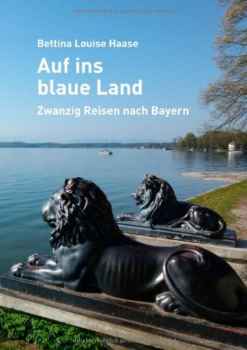 Auf ins blaue Land: Zwanzig Reisen nach Bayern