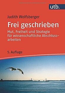 Frei geschrieben: Mut, Freiheit und Strategie für wissenschaftliche Abschlussarbeiten