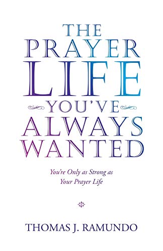 The Prayer Life You'Ve Always Wanted: You'Re Only as Strong as Your Prayer Life