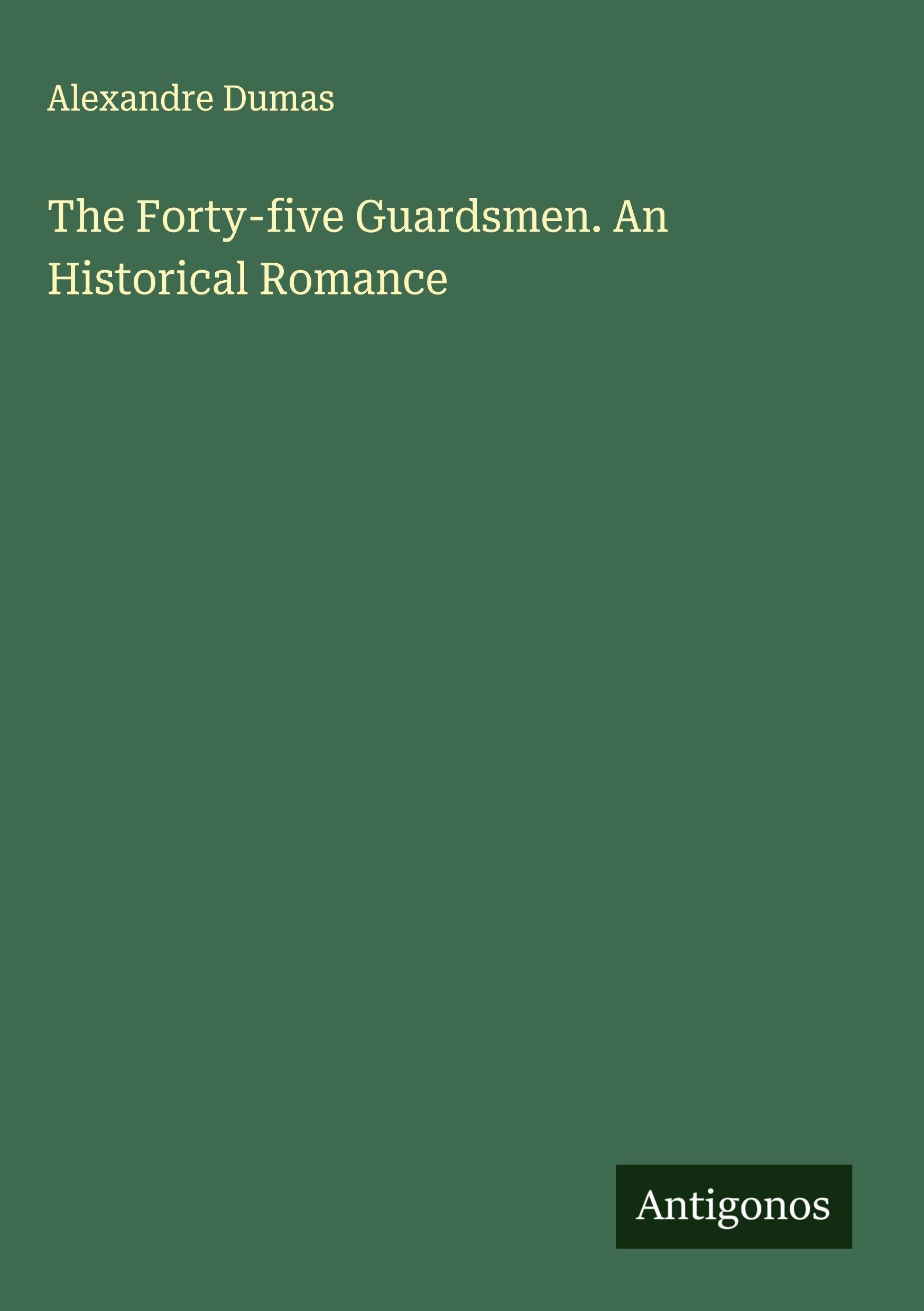 The Forty-five Guardsmen. An Historical Romance