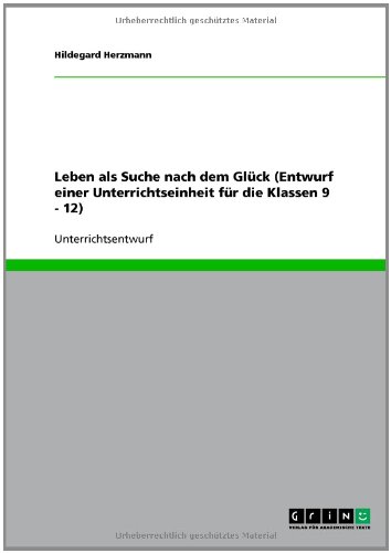 Leben als Suche nach dem Glück (Entwurf einer Unterrichtseinheit für die Klassen 9 - 12)