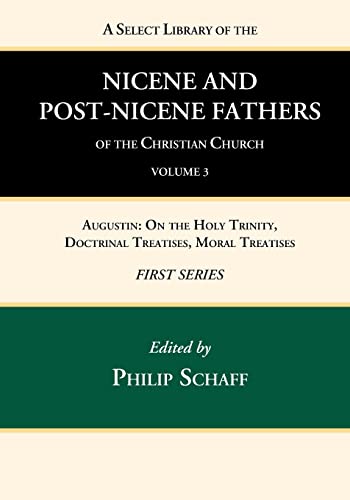 A Select Library of the Nicene and Post-Nicene Fathers of the Christian Church, First Series, Volume 3: Augustin: On the Holy Trinity, Doctrinal Treatises, Moral Treatises