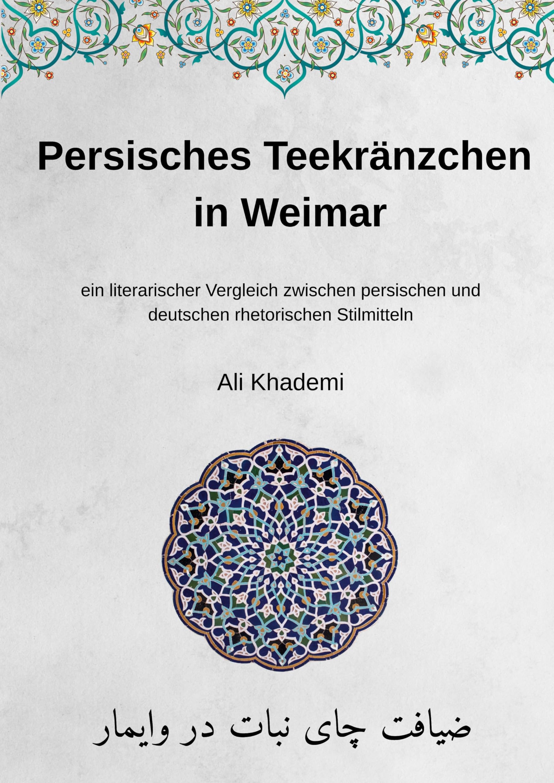 Persisches Teekränzchen in Weimar: ein literarischer Vergleich zwischen persischen und deutschen rhetorischen Stilmitteln