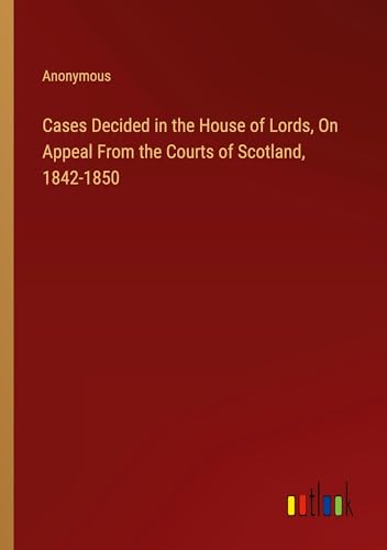 Cases Decided in the House of Lords, On Appeal From the Courts of Scotland, 1842-1850