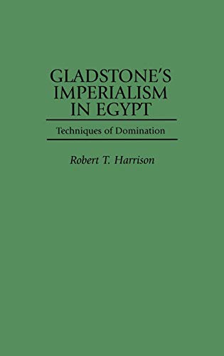 Gladstone's Imperialism in Egypt: Techniques of Domination (Contributions to the Study of World History)