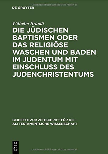 Die jüdischen Baptismen oder das religiöse Waschen und Baden im Judentum mit Einschluß des Judenchristentums (Beihefte zur Zeitschrift für die alttestamentliche Wissenschaft, 18, Band 18)