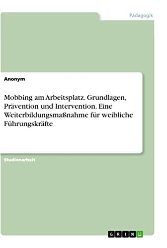 Mobbing am Arbeitsplatz. Grundlagen, Prävention und Intervention. Eine Weiterbildungsmaßnahme für weibliche Führungskräfte