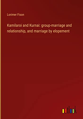 Kamilaroi and Kurnai: group-marriage and relationship, and marriage by elopement