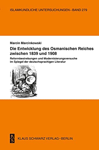 Die Entwicklung des Osmanischen Reiches zwischen 1839: Reformbestrebungen und Modernisierungsversuche im Spiegel der deutschsprachigen Literatur (Islamkundliche Untersuchungen)