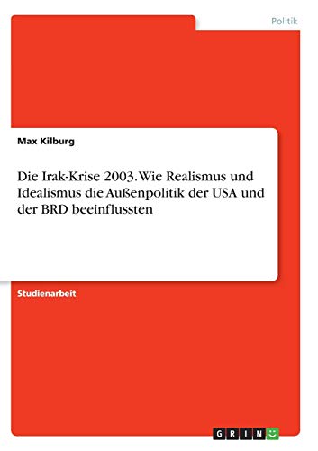 Die Irak-Krise 2003. Wie Realismus und Idealismus die Außenpolitik der USA und der BRD beeinflussten