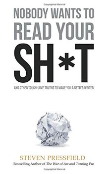 Nobody Wants to Read Your Sh*t: And Other Tough-Love Truths to Make You a Better Writer