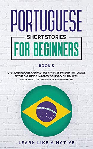 Portuguese Short Stories for Beginners Book 5: Over 100 Dialogues & Daily Used Phrases to Learn Portuguese in Your Car. Have Fun & Grow Your ... Lessons (Brazilian Portuguese for Adults)