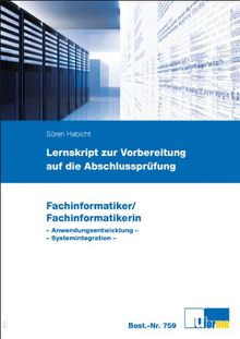 Fachinformatiker/Fachinformatikerin, Anwendungsentwicklung, Systemintegration: Lernskript zur Vorbereitung auf die Abschlussprüfung