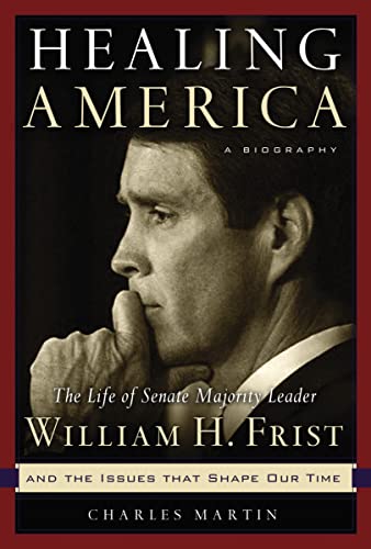 Charles Martin Healing America, The Life Of Senate Majority Leader Bill Frist And The Issues That Shape Our Times