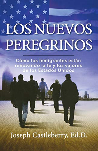 Los Nuevos Peregrinos: Como Los Inmigrantes Estan Renovando la Fe y los Valores de los Estados Unidos