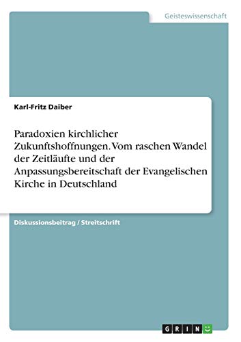 Paradoxien kirchlicher Zukunftshoffnungen. Vom raschen Wandel der Zeitläufte und der Anpassungsbereitschaft der Evangelischen Kirche in Deutschland