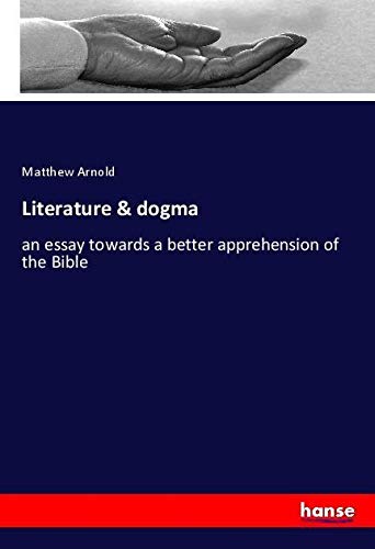 Literature & dogma: an essay towards a better apprehension of the Bible