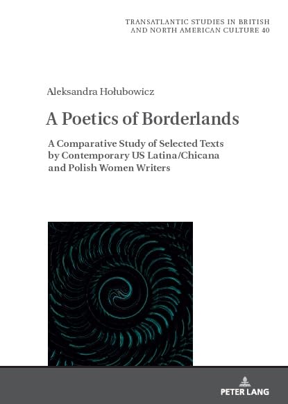 A Poetics of Borderlands: A Comparative Study of Selected Texts by Contemporary US Latina/Chicana and Polish Women Writers (Transatlantic Studies in British and North American Culture, Band 40)