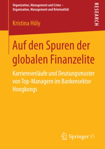 Auf den Spuren der globalen Finanzelite: Karriereverläufe und Deutungsmuster von Top-Managern im Bankensektor Hongkongs (Organization, Management and Crime - Organisation, Management und Kriminalität)