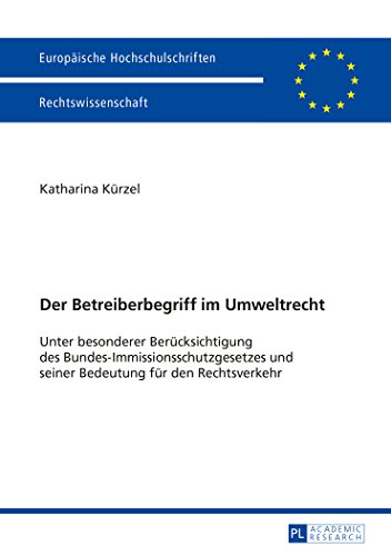 Der Betreiberbegriff im Umweltrecht: Unter besonderer Berücksichtigung des Bundes-Immissionsschutzgesetzes und seiner Bedeutung für den Rechtsverkehr (Europäische Hochschulschriften - Reihe II)