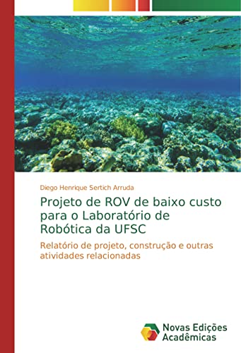 Projeto de ROV de baixo custo para o Laboratório de Robótica da UFSC: Relatório de projeto, construção e outras atividades relacionadas