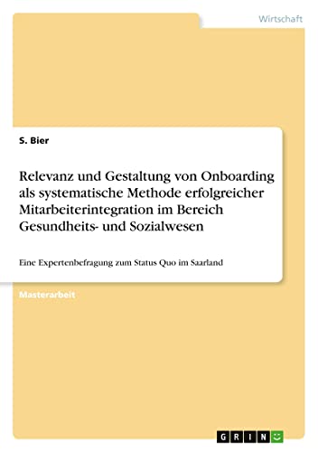 Relevanz und Gestaltung von Onboarding als systematische Methode erfolgreicher Mitarbeiterintegration im Bereich Gesundheits- und Sozialwesen: Eine Expertenbefragung zum Status Quo im Saarland