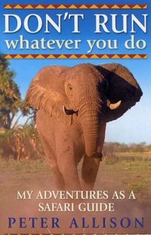 DON'T RUN, Whatever You Do: My Adventures as a Safari Guide