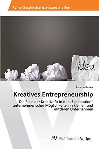 Kreatives Entrepreneurship: Die Rolle der Kreativität in der „Exploitation“ unternehmerischer Möglichkeiten in kleinen und mittleren Unternehmen