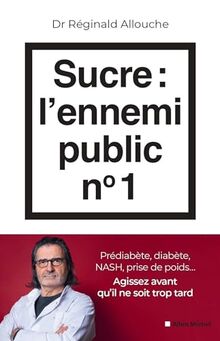 Sucre, l'ennemi public n° 1 : prédiabète, diabète, NASH, prise de poids... : agissez avant qu'il ne soit trop tard