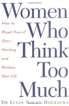 Women Who Think Too Much: How to Break Free of Overthinking and Reclaim Your Life