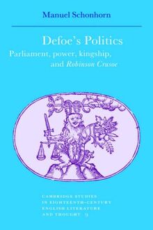 Defoe's Politics: Parliament, Power, Kingship and 'Robinson Crusoe' (Cambridge Studies in Eighteenth-Century English Literature and Thought, Band 9)