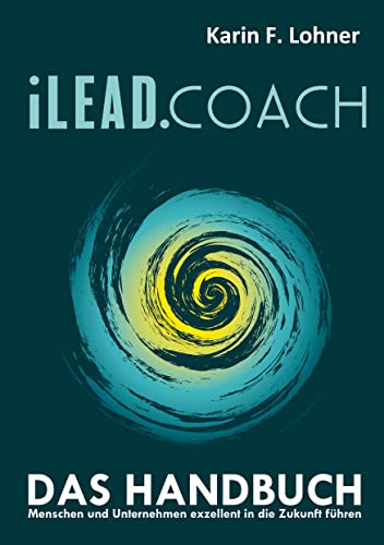 iLEAD.COACH Das Handbuch: Menschen und Unternehmen exzellent in die Zukunft führen