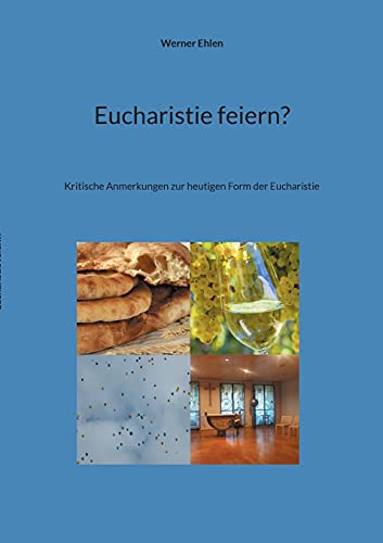 Eucharistie feiern?: Kritische Anmerkungen zur heutigen Form der Eucharistie
