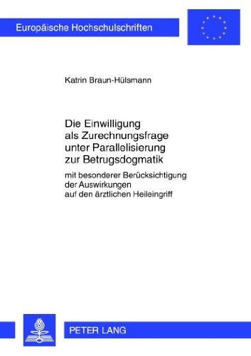 Die Einwilligung als Zurechnungsfrage unter Parallelisierung zur Betrugsdogmatik: Mit besonderer Berücksichtigung der Auswirkungen auf den ärztlichen ... (Europäische Hochschulschriften - Reihe II)