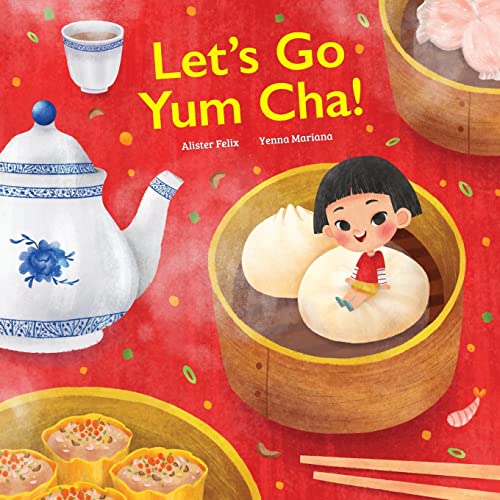 Alister Felix Let's Go Yum Cha, A Dim Sum Adventure!, A Dim Sum Adventure That Fills You Up With Food And Love!