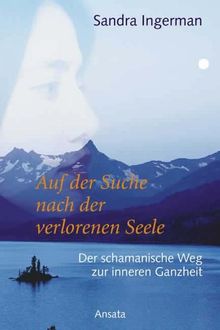 Auf der Suche nach der verlorenen Seele. Der Schamanische Weg zur inneren Ganzheit