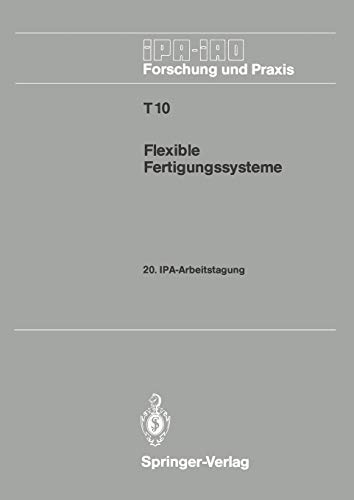 Flexible Fertigungssysteme: 20. IPA-Arbeitstagung 13./14. September 1988 in Stuttgart (IPA-IAO - Forschung und Praxis Tagungsberichte) (German ... und Praxis Tagungsberichte, 10, Band 10)
