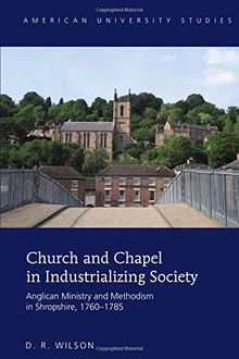 American University Studies: Church and Chapel in Industrializing Society: Anglican Ministry and Methodism in Shropshire, 1760-1785