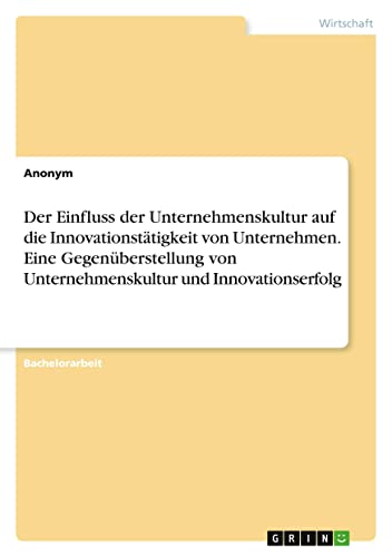 Der Einfluss der Unternehmenskultur auf die Innovationstätigkeit von Unternehmen. Eine Gegenüberstellung von Unternehmenskultur und Innovationserfolg