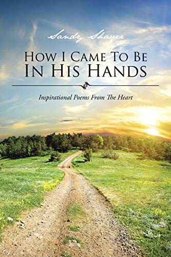 How I Came To Be In His Hands: Inspirational Poems From The Heart