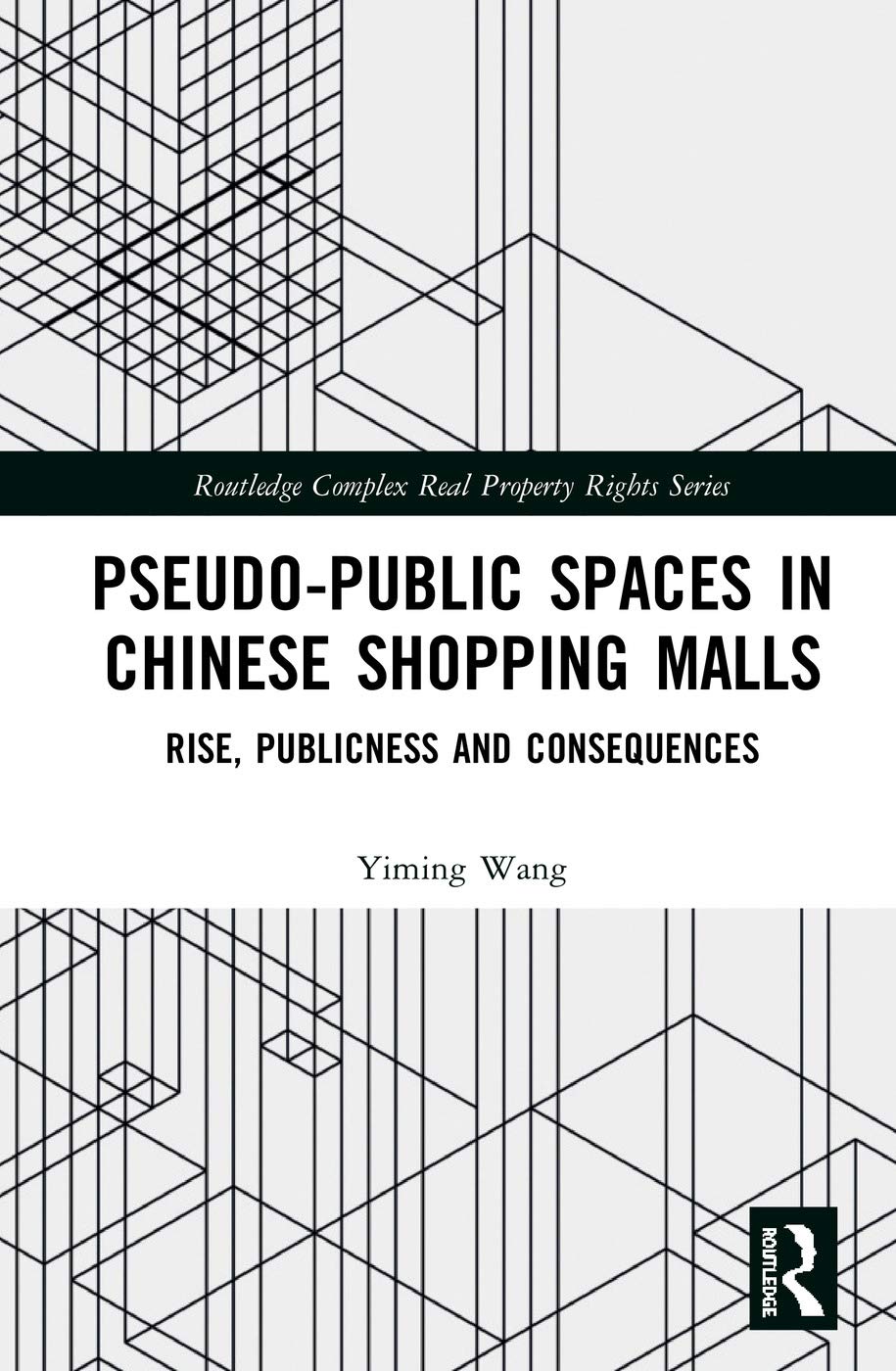 Pseudo-Public Spaces in Chinese Shopping Malls: Rise, Publicness and Consequences (Routledge Complex Real Property Rights)