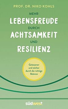 Mehr Lebensfreude durch Achtsamkeit und Resilienz: Gelassener und stärker durch die richtige Balance