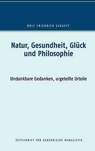 Natur, Gesundheit, Glück und Philosophie: Undankbare Gedanken, urgeteilte Urteile