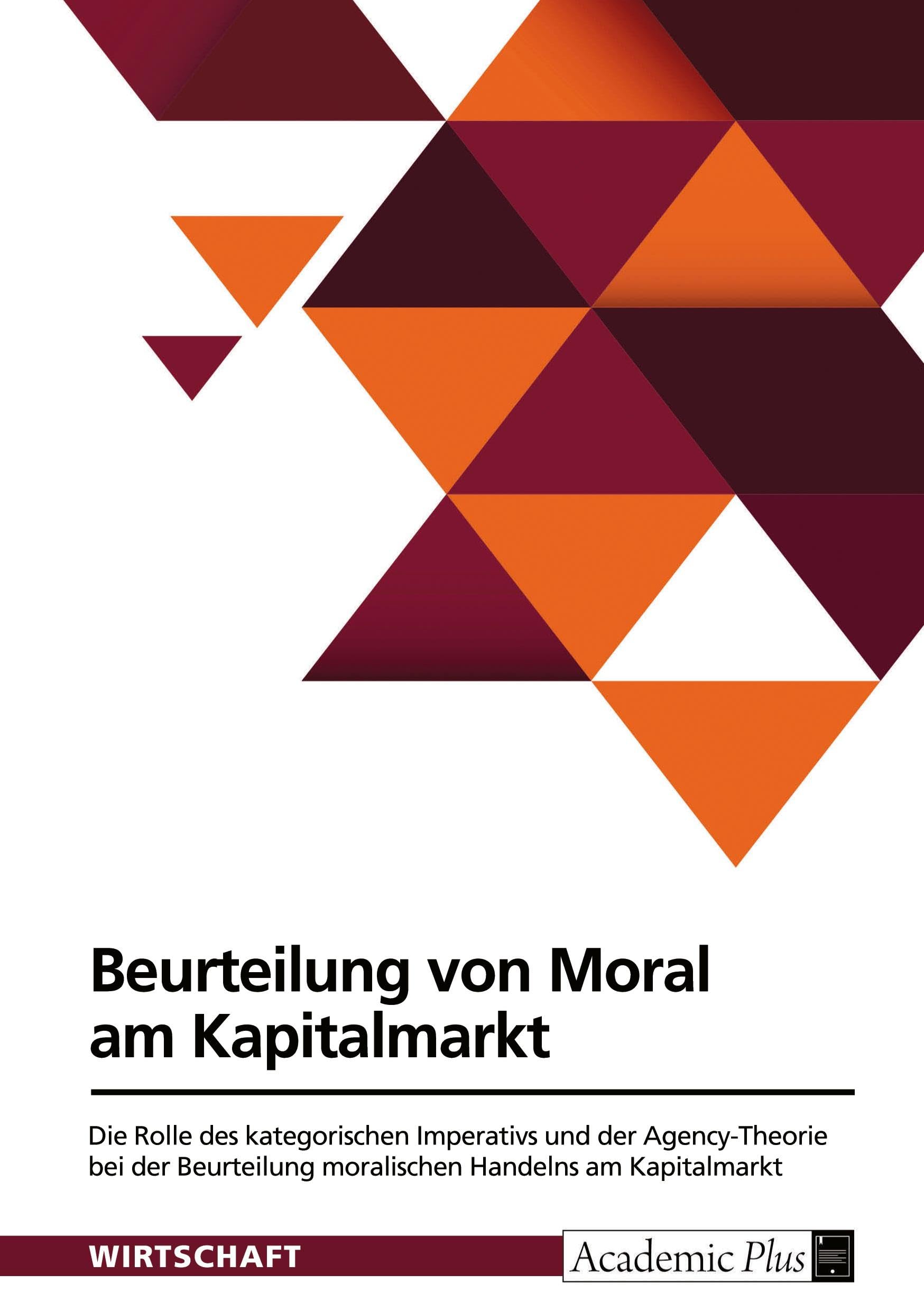 Beurteilung von Moral am Kapitalmarkt: Die Rolle des kategorischen Imperativs und der Agency-Theorie bei der Beurteilung moralischen Handelns am Kapitalmarkt
