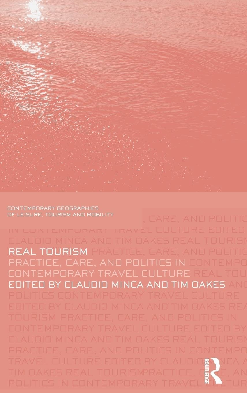 Real Tourism: Practice, Care, and Politics in Contemporary Travel Culture (Contemporary Geographies of Leisure, Tourism and Mobility, Band 26)