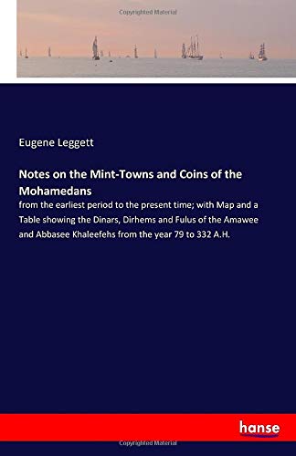 Notes on the Mint-Towns and Coins of the Mohamedans: from the earliest period to the present time; with Map and a Table showing the Dinars, Dirhems ... Khaleefehs from the year 79 to 332 A.H.