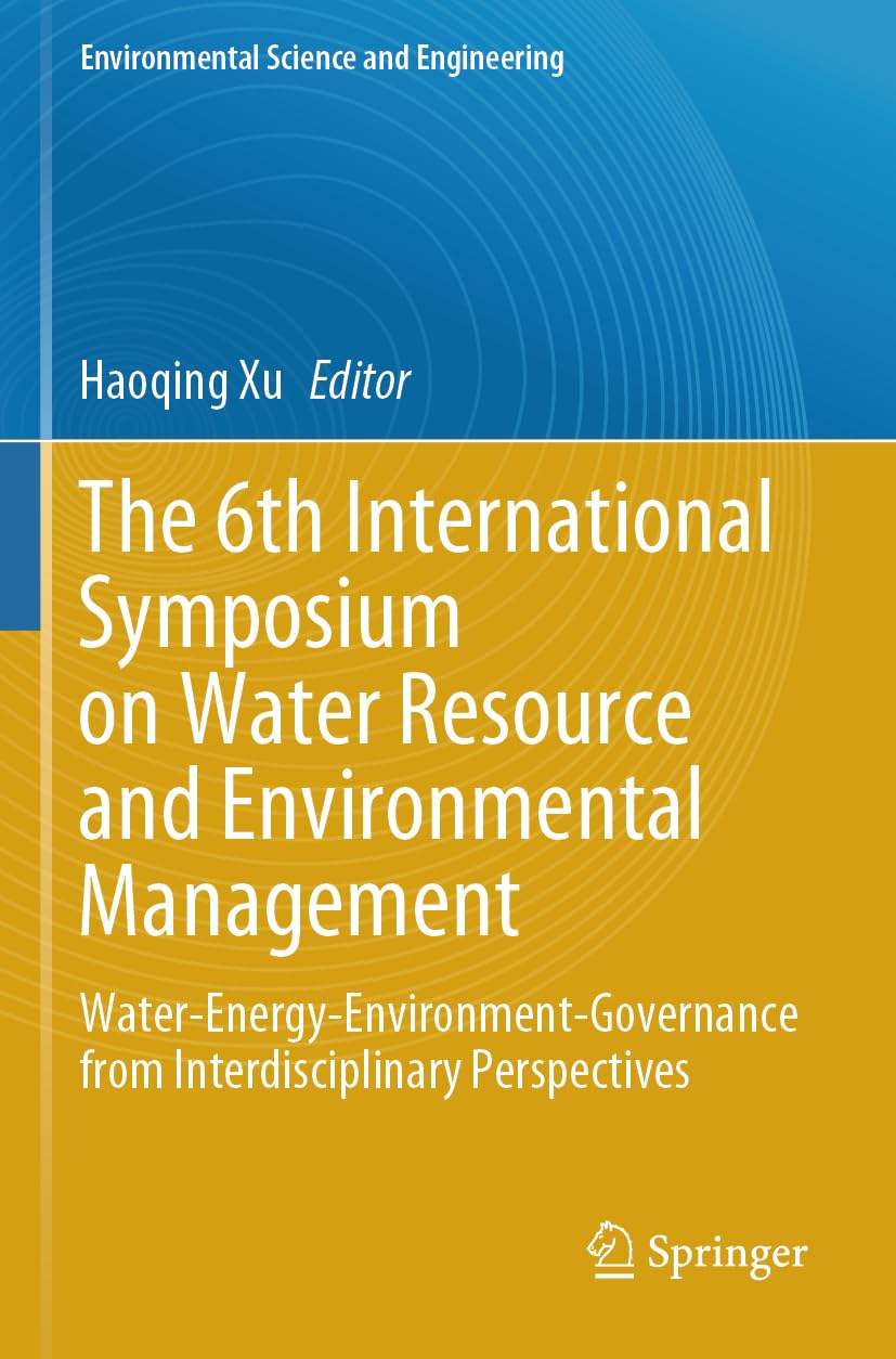 The 6th International Symposium on Water Resource and Environmental Management: Water-Energy-Environment-Governance from Interdisciplinary Perspectives (Environmental Science and Engineering)