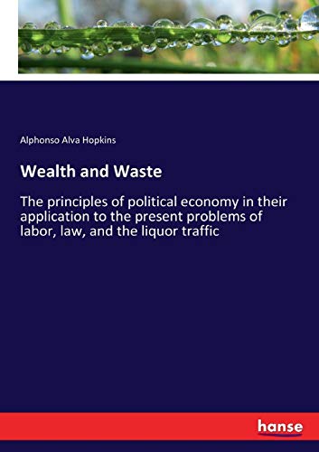 Wealth and Waste: The principles of political economy in their application to the present problems of labor, law, and the liquor traffic