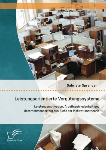 Leistungsorientierte Vergütungssysteme: Leistungsmotivation, Arbeitszufriedenheit und Unternehmenserfolg aus Sicht der Motivationstheorie